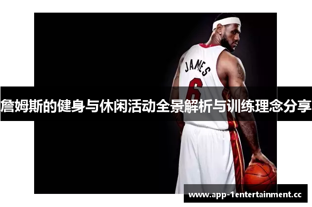 詹姆斯的健身与休闲活动全景解析与训练理念分享