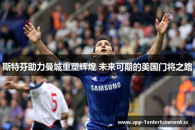 斯特芬助力曼城重塑辉煌 未来可期的美国门将之路