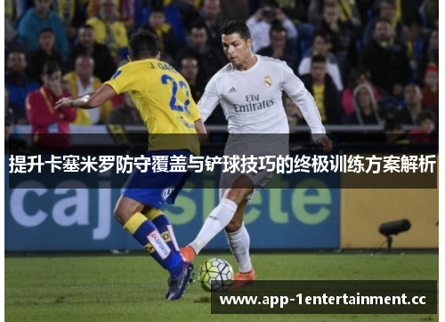 提升卡塞米罗防守覆盖与铲球技巧的终极训练方案解析