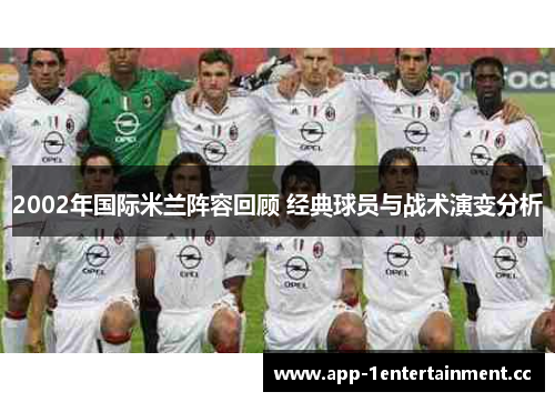 2002年国际米兰阵容回顾 经典球员与战术演变分析