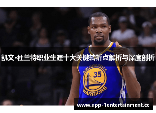 凯文·杜兰特职业生涯十大关键转折点解析与深度剖析