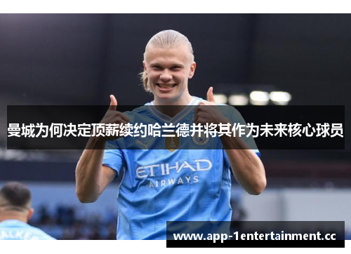 曼城为何决定顶薪续约哈兰德并将其作为未来核心球员