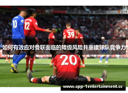 如何有效应对曼联面临的降级风险并重建球队竞争力