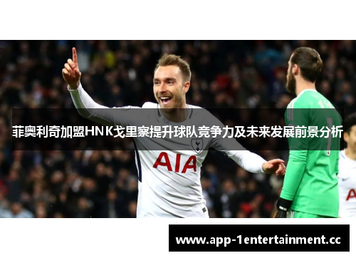 菲奥利奇加盟HNK戈里察提升球队竞争力及未来发展前景分析