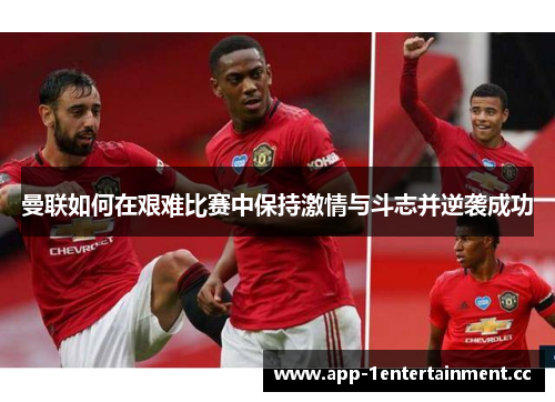 曼联如何在艰难比赛中保持激情与斗志并逆袭成功