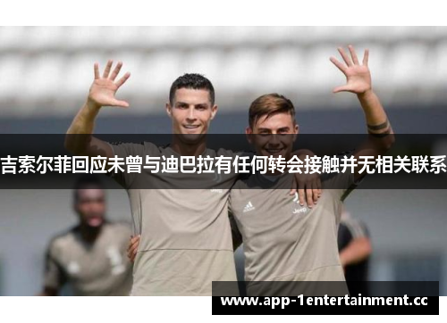 吉索尔菲回应未曾与迪巴拉有任何转会接触并无相关联系
