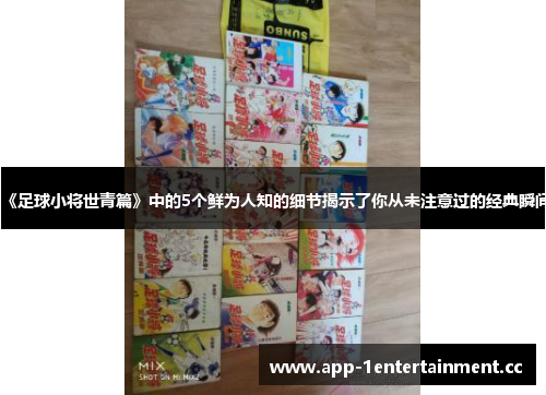 《足球小将世青篇》中的5个鲜为人知的细节揭示了你从未注意过的经典瞬间
