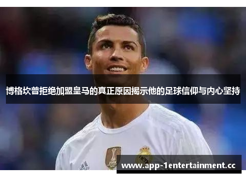 博格坎普拒绝加盟皇马的真正原因揭示他的足球信仰与内心坚持