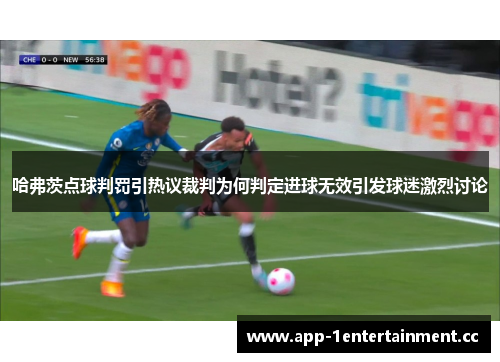 哈弗茨点球判罚引热议裁判为何判定进球无效引发球迷激烈讨论 哈弗茨点球判罚引热议裁判为何判定进球无效引发球迷激烈讨论