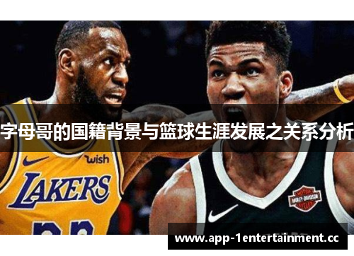 字母哥的国籍背景与篮球生涯发展之关系分析 字母哥的国籍背景与篮球生涯发展之关系分析