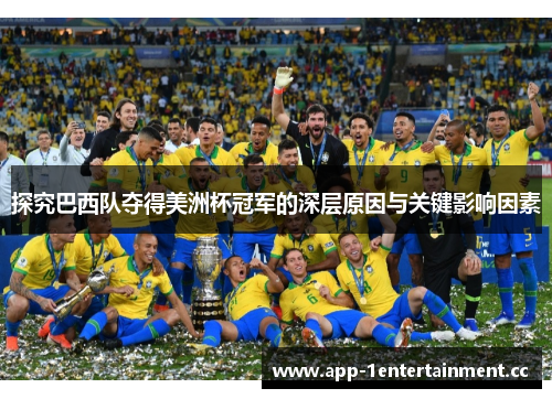 探究巴西队夺得美洲杯冠军的深层原因与关键影响因素 探究巴西队夺得美洲杯冠军的深层原因与关键影响因素