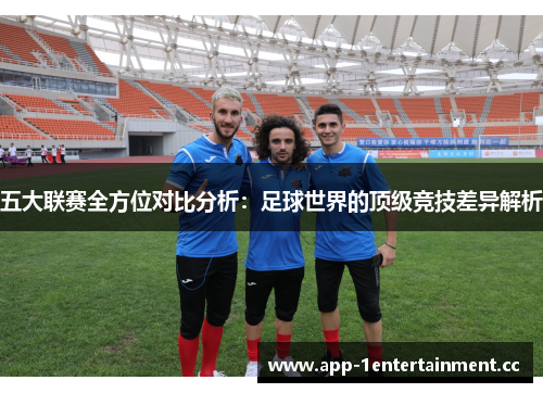 五大联赛全方位对比分析：足球世界的顶级竞技差异解析