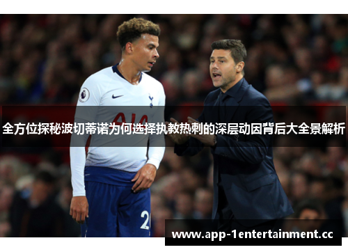 全方位探秘波切蒂诺为何选择执教热刺的深层动因背后大全景解析